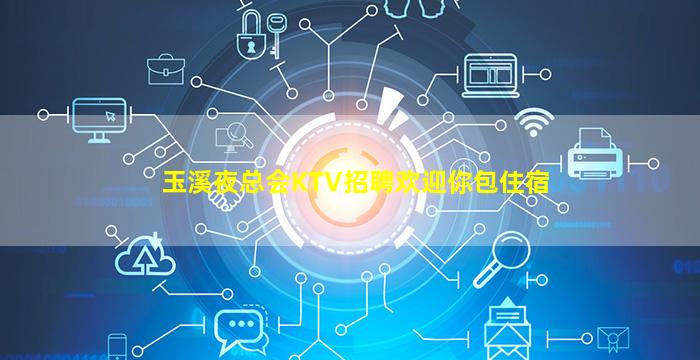 玉溪夜总会KTV招聘欢迎你包住宿