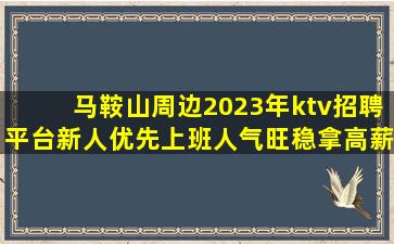 马鞍山周边2023年ktv招聘平台新人优先上班人气旺稳拿高薪
